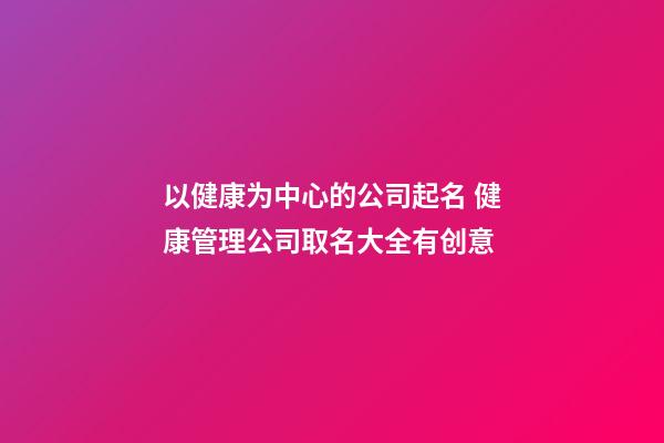以健康为中心的公司起名 健康管理公司取名大全有创意-第1张-公司起名-玄机派